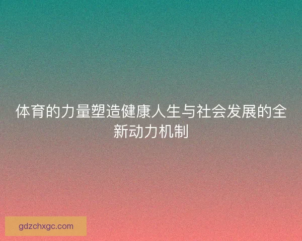 体育的力量塑造健康人生与社会发展的全新动力机制