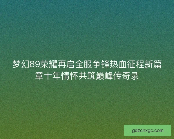 梦幻89荣耀再启全服争锋热血征程新篇章十年情怀共筑巅峰传奇录
