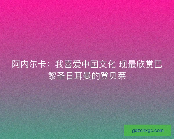 阿内尔卡：我喜爱中国文化 现最欣赏巴黎圣日耳曼的登贝莱